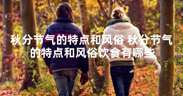 秋分节气的特点和风俗 秋分节气的特点和风俗饮食有